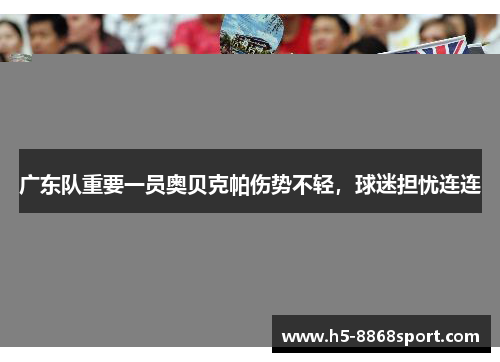 广东队重要一员奥贝克帕伤势不轻，球迷担忧连连