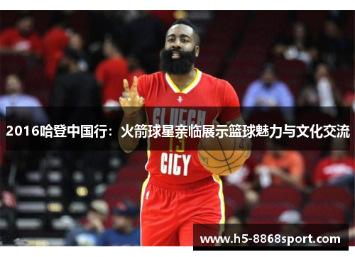 2016哈登中国行：火箭球星亲临展示篮球魅力与文化交流