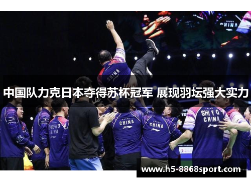 中国队力克日本夺得苏杯冠军 展现羽坛强大实力