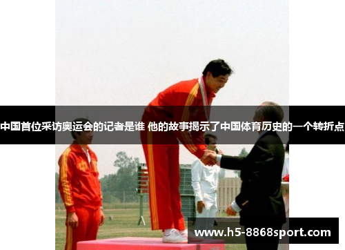 中国首位采访奥运会的记者是谁 他的故事揭示了中国体育历史的一个转折点