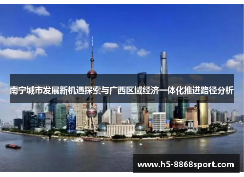 南宁城市发展新机遇探索与广西区域经济一体化推进路径分析