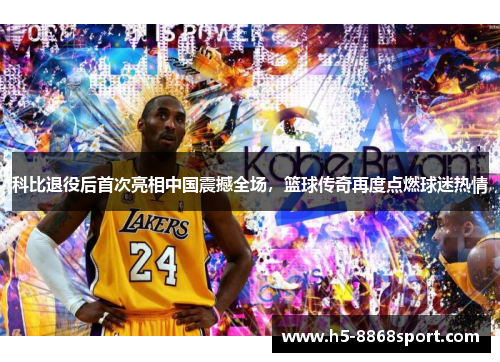 科比退役后首次亮相中国震撼全场，篮球传奇再度点燃球迷热情