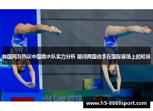 韩国网友热议中国跳水队实力分析 期待两国选手在国际赛场上的较量